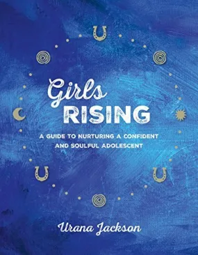 Girls Rising |  A Guide to Nurturing a Confident and Soulful Adolescent